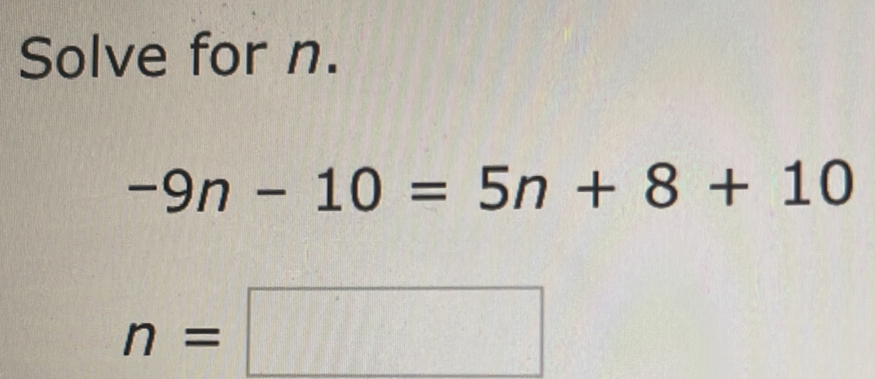 Solve for n. -9n-10=5n+8+10 n=