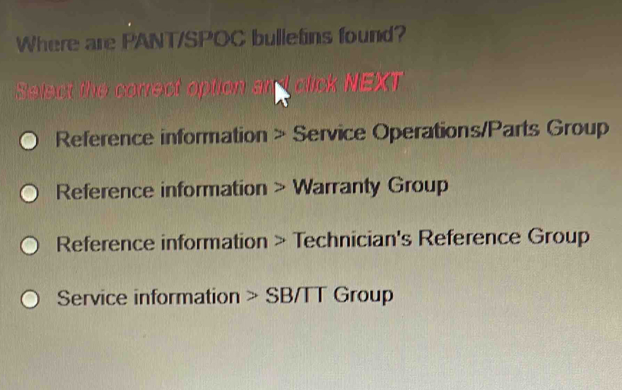 Where are PANT/SPOC bulletins found? Solect the correct option and click NEXT. Reference information > Service Operations/Parts Group Reference information > Warranty Group Reference information > Technician's Reference Group Service information > SB/TT Group