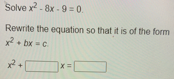 Solve x2-8x-9=0 Rewrite the equation so that it is of the form x2+bx=c. x2+ x=