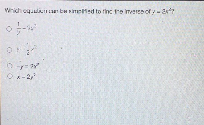 Which equation can be simplified to find the inverse of y=2x2 ？ 1/y =2x2 y= 1/2 x2 -y=2x2 x=2y2