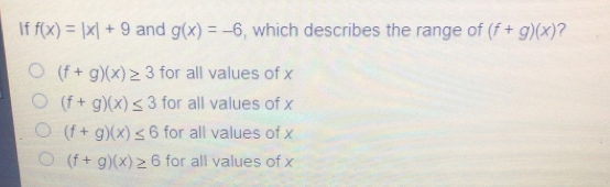 If fx=|x|+9 and gx=-6 , which describes the range of f+gx ? f+gx ≥ 3 for all values of x f+gx ≤ 3 for all values of x f+gx ≤ 6 for all values of x f+gx ≥ 6 for all values of x