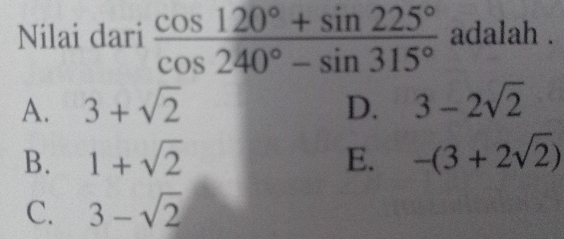 Nilai dari frac cos 120 ° +sin 225 ° cos 240 ° -sin 315 ° adalah . A、 3+ square root of 2 D. 3-2 square root of 2 B. 1+ square root of 2 E. -3+2 square root of 2 C. 3- square root of 2