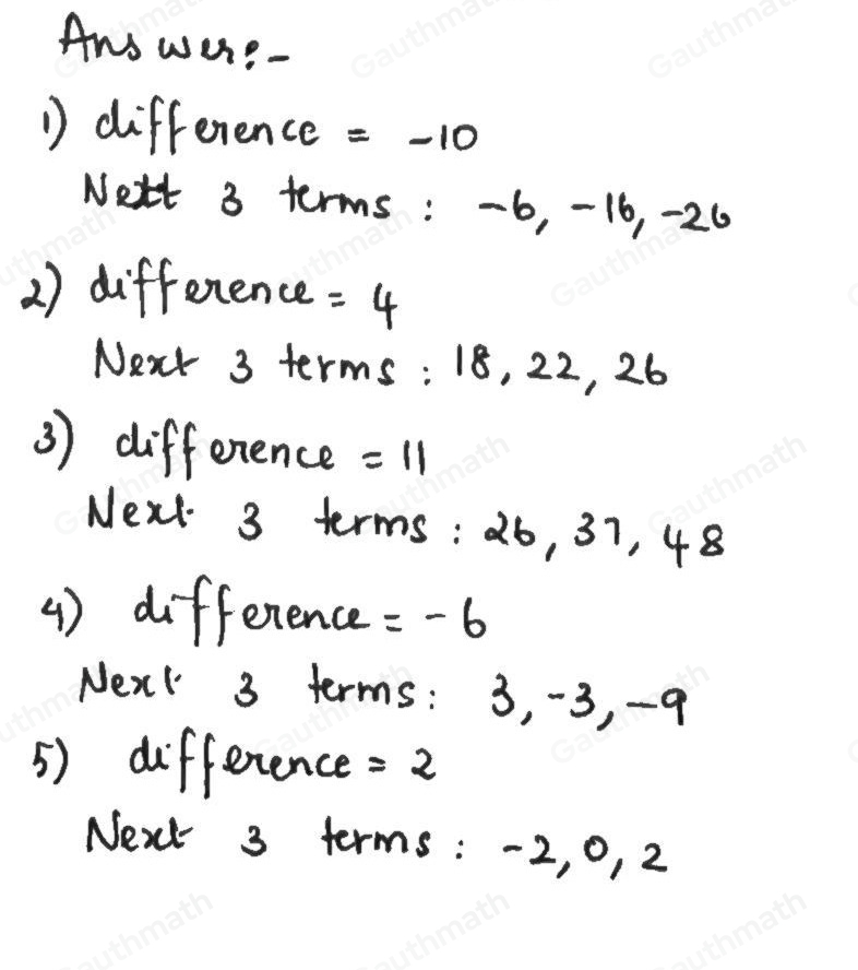 Activity: Find the common difference and the next three terms of each arithmetic sequence. Write your answer on your answer sheet. Common Difference Next 3 Terms _ 1.24,14,4, _1_ _ _ 2.6, 10, 14,_ _ _ _ 3.-7,4,15,_ _ _ _ 4.21, 15,9,_ _ _ 5.-8, -6,-4,_ _ _ _ 6.5,-1,-7,_ _, _ _ 7. 4.1, 11.1, 18.1,_ _ _ _ 8.-1, -8, -15,_ _5_ _ 9. -3x, -10x, -17x_ _ _ _ 10.3a -1,3a,3a+1, _ _ _ _