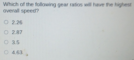 Which of the following gear ratios will have the highest overall speed? 2.26 2.87 3.5 4.63