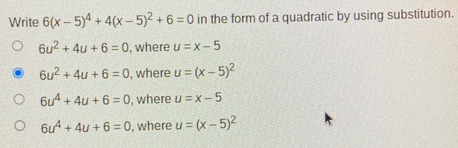 Write 6x-54+4x-52+6=0 in the form of a quadratic by using substitution. 6u2+4u+6=0 , where u=x-5 6u2+4u+6=0 , where u=x-52 6u4+4u+6=0 , where u=x-55 6u4+4u+6=0 , where u=x-52