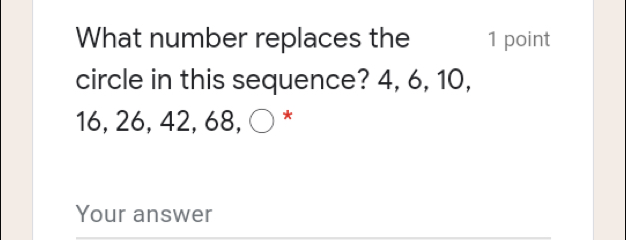 What number replaces the 1 point circle in this sequence? 4, 6, 10 16, 26, 42, 68, O Your answer