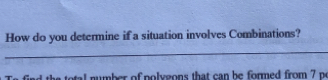 How do you determine if a situation involves Combinations? Te find the total number of nolveons that can be formed from 7 p