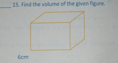 15. Find the volume of the given figure. _ 6cm