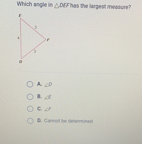 Which angle in △ DEF has the largest measure? A. angle D B. angle E c. angle F D. Cannot be determined