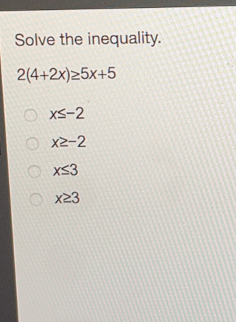 Solve the inequality. 24+2x ≥ 5x+5 x ≤ q -2 x ≥ -2 x ≤ q 3 x ≥ 3