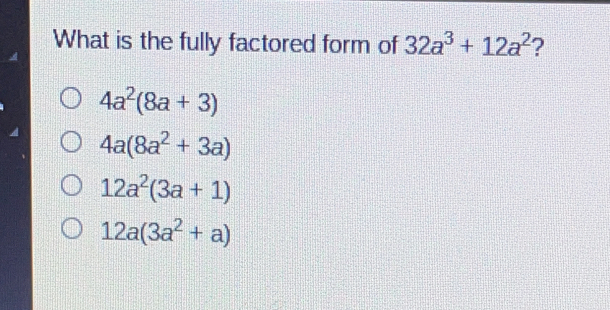 What is the fully factored form of 32a3+12a2 ? 4a28a+3 4a8a2+3a 12a23a+1 12a3a2+a