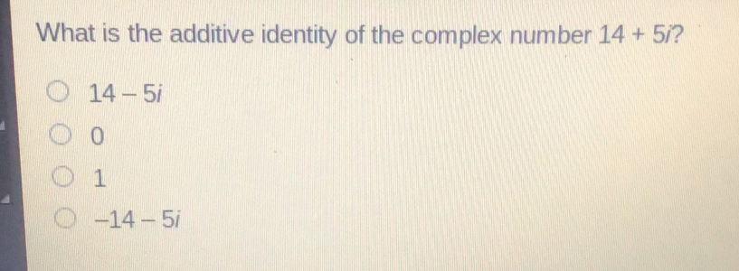 What is the additive identity of the complex number 14+5i ? 14-5i 0 1 -14-5i