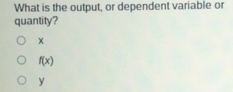 What is the output, or dependent variable or quantity? x fx y