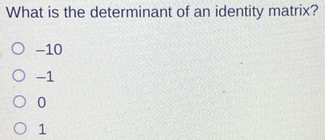 What is the determinant of an identity matrix? -10 -1 0 1