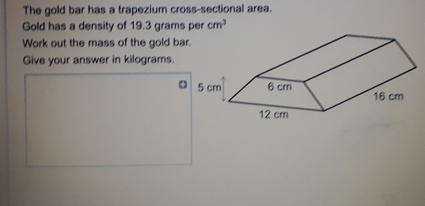 The gold bar has a trapezium cross-sectional area. Gold has a density of 19.3 grams per cm3 Work out the mass of the gold ba Give your answer in kilograms.