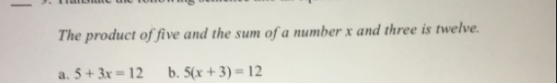 _ The product of five and the sum of a number x and three is twelve. 2、 5+3x=12 b. 5x+3=12