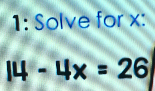 1: Solve for x: 14-4x=26