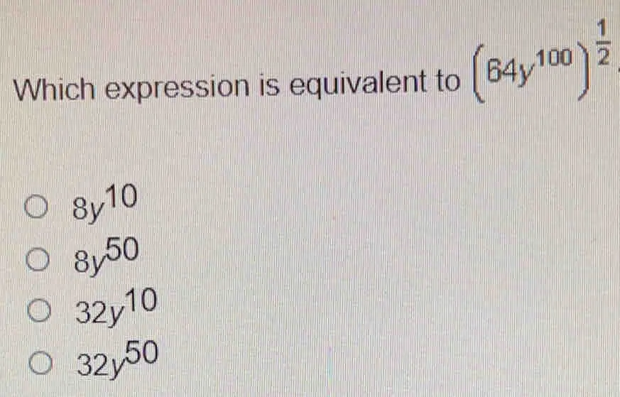 Which expression is equivalent to 64y100 1/2 8y10 8y50 32y10 32y50