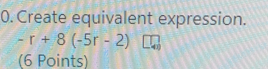 0. Create equivalent expression. -r+8-5r-2 10 6 Points