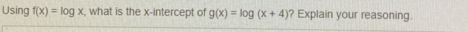 Using fx=log x , what is the x-intercept of gx=log x+4 ? Explain your reasoning.