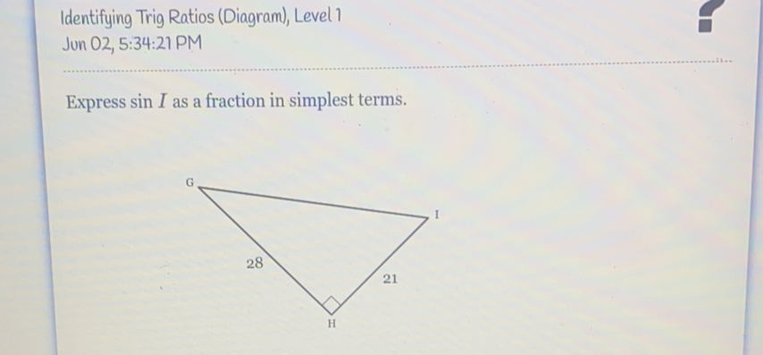 Identifying Trig Ratios Diagram, Level 1 Jun 02, 5:34:21 PM Express sin I as a fraction in simplest terms.