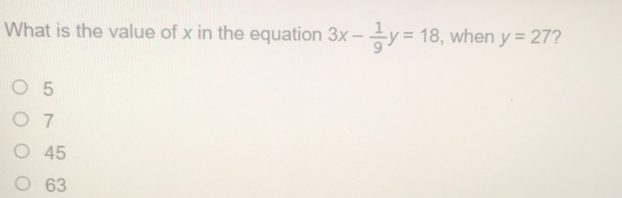 What is the value of x in the equation 3x- 1/9 y=18 , when y=27 ? 5 7 45 63