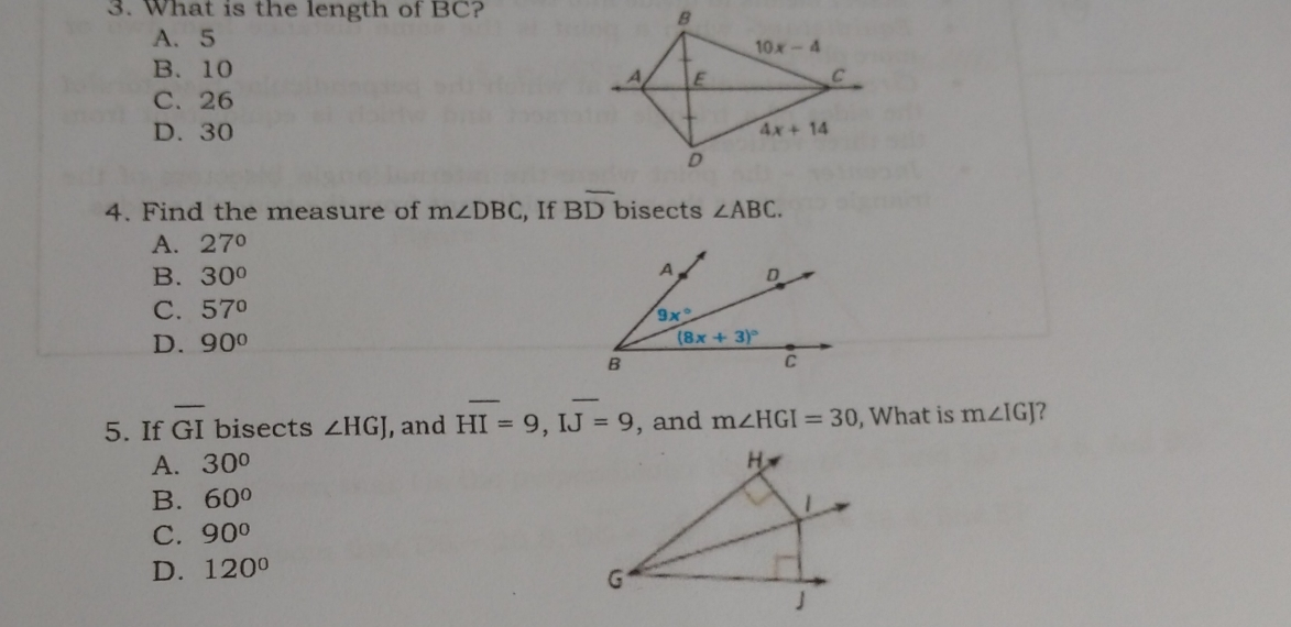 3. What is the length of BC? A、5 B.10 C. 26 D.30 4. Find the measure of mangle DBC ,, If Boverline D bisects angle ABC A. 27 ° B. 300 C. 57 ° D. 900 5. If overline GI bisects angle HGJ , and HI= Ioverline J=9 , and mangle HGI=30 , What is mangle IGJ ? A. 300 B. 600 C. 900 D. 120 °