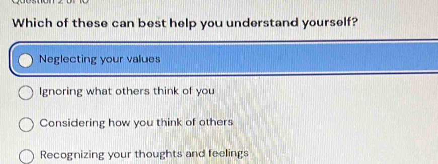 Which of these can best help you understand yourself? Neglecting your values Ignoring what others think of you Considering how you think of others Recognizing your thoughts and feelings