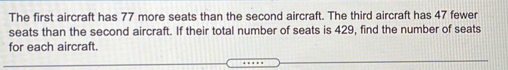 The first aircraft has 77 more seats than the second aircraft. The third aircraft has 47 fewer seats than the second aircraft. If their total number of seats is 429, find the number of seats for each aircraft.