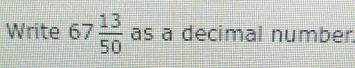 Write 67 13/50 as a decimal number.