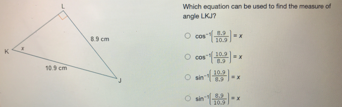 Which equation can be used to find the measure of angle LKJ? cos -1 8.9/10.9 =x cos -1 10.9/8.9 =x sin -1 10.9/8.9 =x sin -1 8.9/10.9 =x