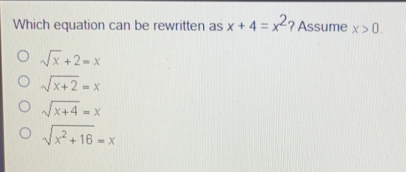 Which equation can be rewritten as x+4=x2 ? Assume x>0 square root of x+2=x square root of x+2=x square root of x+4=x square root of x2+16=x