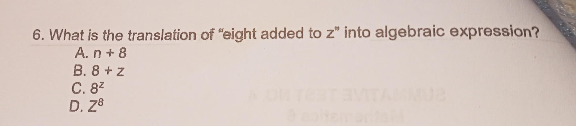 6. What is the translation of “eight added to Zn into algebraic expression? A. n+8 B. 8+z C. 8z D. Z8