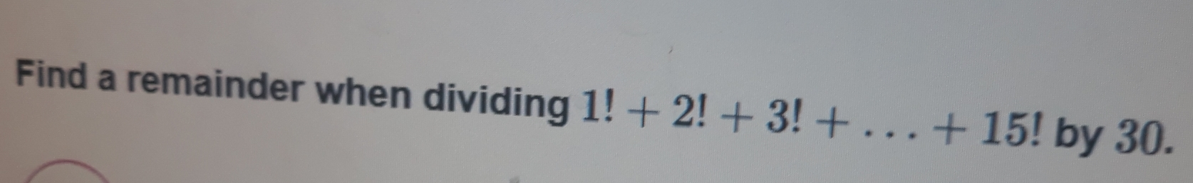 Find a remainder when dividing 1!+2!+3!+...+15! by 30.