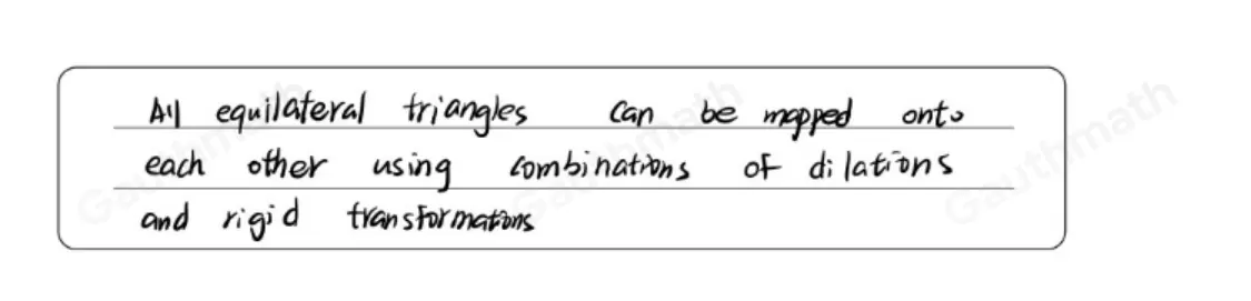 130.34 Which best explains why all equilateral triangles are similar? All equilateral triangles can be mapped onto each other using dilations. All equilateral triangles can be mapped onto each other using rigid transformations. All equilateral triangles can be mapped onto each other using combinations of dilations and rigid transformations. All equilateral triangles are congruent and therefore similar, with side lengths in a 1:1 ratio.