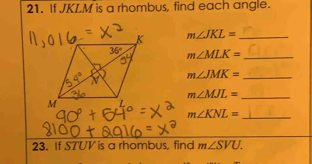 21. If JKLM is a rhombus, find each angle. mangle JKL=frac m∠MLK = mangle JMK=- mangle MJL=- mangle KNL=frac 23. If STUV is a rhombus, find mangle SVU