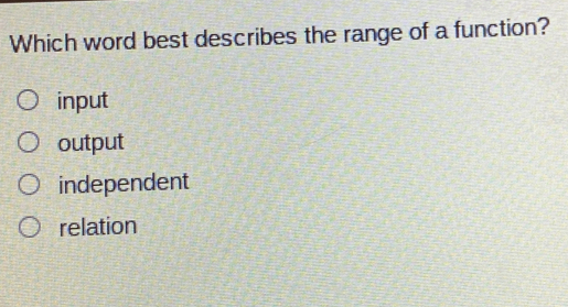 Which word best describes the range of a function? input output independent relation