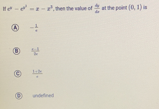 If ey-ey2=x-x3 , then the value of dy/dx at the point 0,1 is - 1/e B e-1/2e C 1+2e/e D undefined