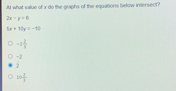 At what value of x do the graphs of the equations below intersect? 2x-y=6 5x+10y=-10 -2 2/3 -2 2 10 2/3