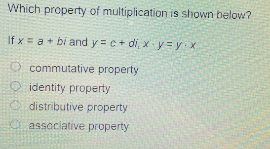 Which property of multiplication is shown below? If x=a+bi and y=c+di,x . y=y . x commutative property identity property distributive property associative property