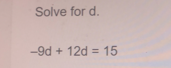 Solve for d. -9d+12d=15
