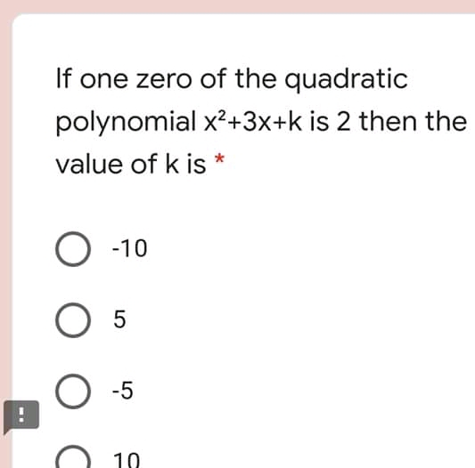 If one zero of the quadratic polynomial x2+3x+k is 2 then the value of k is * -10 5 -5 : 10