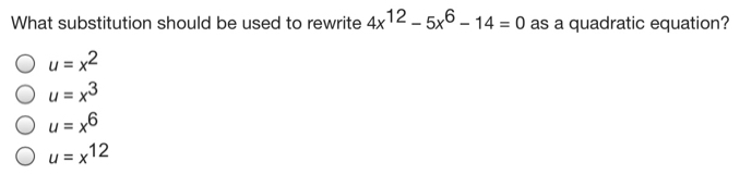 What substitution should be used to rewrite 4x12-5x6-14=0 as a quadratic equation? u=x2 u=x3 u=x6 u=x12