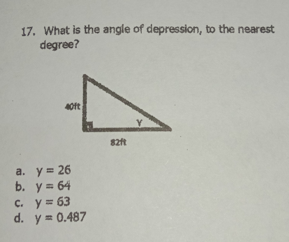 17. What is the angle of depression, to the nearest degree? a. y=26 b. y=64 C. y=63 d. y=0.487