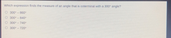 Which expression finds the measure of an angle that is coterminal with a 300 ° angle? 300 ° -860 ° 300 ° -840 ° 300 ° -740 ° 300 ° -720 °