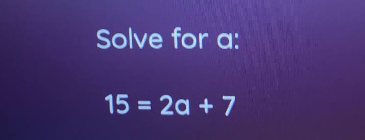 Solve for a: 15=2a+7