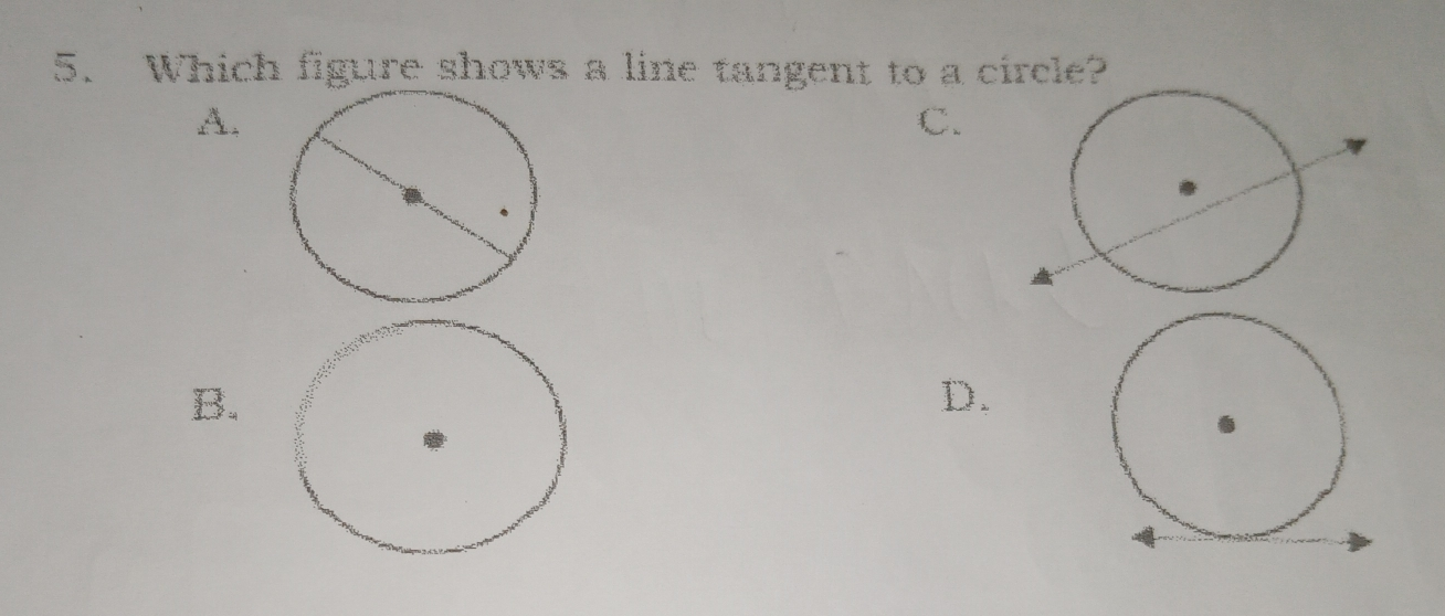 5.Which figure shows a line tangent to a circle? A, C. B. D.
