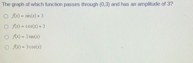 The graph of which function passes through 0,3 and has an amplitude of 3? fx=sin x+3 fx=cos x+3 fx=3sin x fx=3cos x