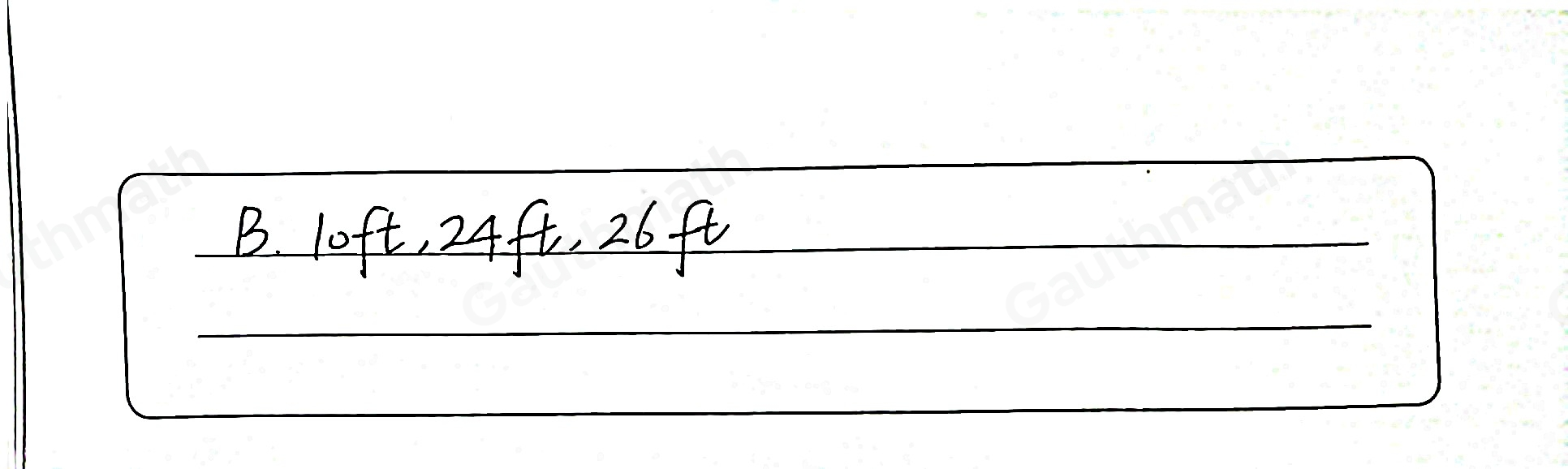 Which measurements could represent the side lengths in feet of a right triangle? A. 14 ft, 14 ft, 14 ft B. 10 ft, 24 ft, 26 ft C. 2 ft, 3 ft, 5 ft D. 3 ft, 3 ft, 18 ft
