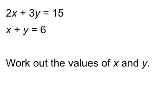 2x+3y=15 x+y=6 Work out the values of x and y.